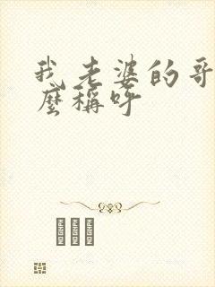 我老婆的哥哥怎么称呼