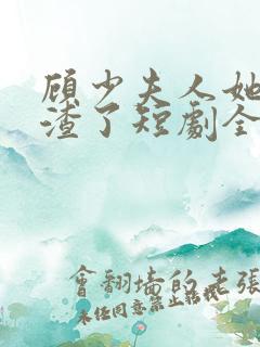 顾少夫人她又虐渣了短剧全集