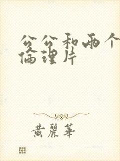 公公和两个儿媳伦理片