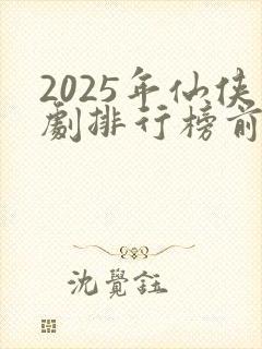 2025年仙侠剧排行榜前十名