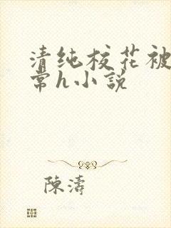 清纯校花被脔日常h小说