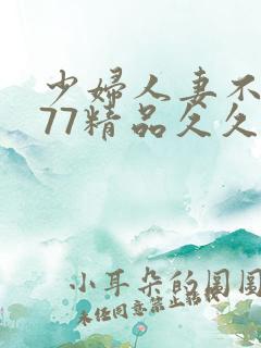少妇人妻不卡777精品久久