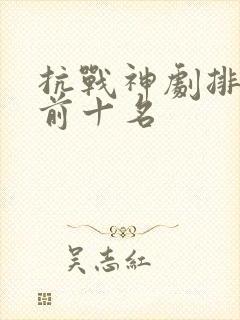 抗战神剧排行榜前十名