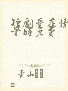 短剧爱在情深蚀骨时免费