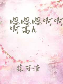 嗯嗯嗯啊啊啊啊啊高h