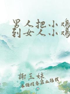 男人把小鸡鸡插到女人小鸡鸡里