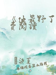 《他最野了》免费阅读