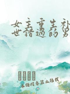女主重生补偿前世错过的男主古言