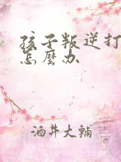 孩子叛逆打妈妈怎么办