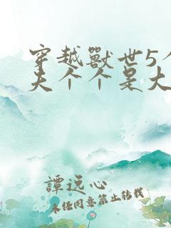 穿越兽世5个兽夫个个是大佬小说