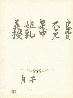 义姐是不良妈妈授乳中免费在线观看