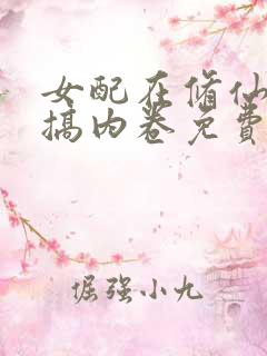 女配在修仙文里搞内卷免费阅读下载