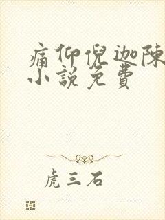 痛仰倪迦陈劲生小说免费