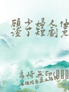 顾少妇人他又虐渣了短剧免费观看