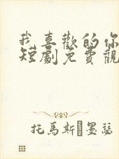 我喜欢的你都有短剧免费观看