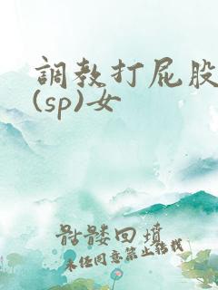 调教打屁股惩罚(sp)女