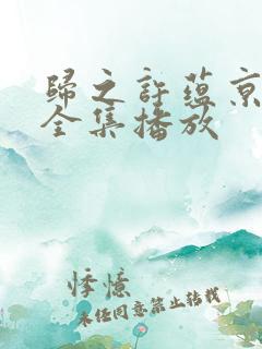 归之许蕴京短剧全集播放