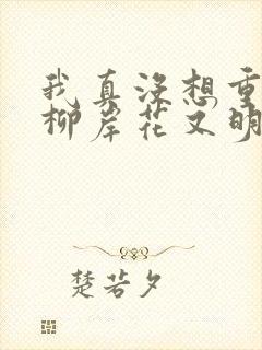 我真没想重生啊柳岸花又明小说全文在线阅读
