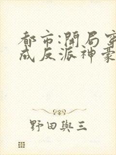 都市:开局穿越成反派神豪