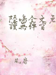 陆鸣全文免费阅读无弹窗