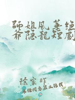 师姐风华绝代少爷隐龙短剧