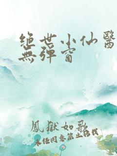绝世小仙医阅读无弹窗