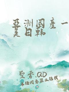 亚洲国产一区欧美日韩