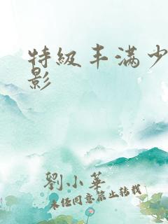 特级丰满少妇电影