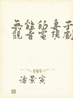 无能的妻子免费观看电视剧