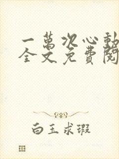 一万次心动小说全文免费阅读完整版