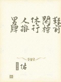 男人休闲鞋子品牌排行榜前十名