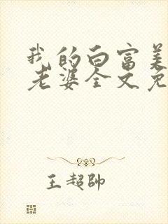 我的白富美总裁老婆全文免费阅读