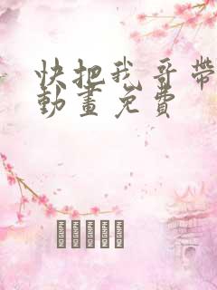 快把我哥带走2动画免费