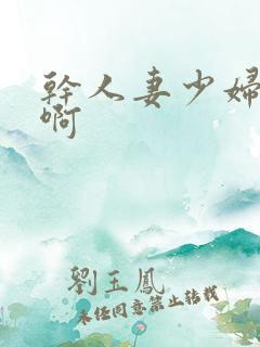 干人妻少妇好爽啊