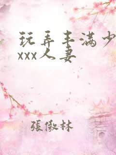 玩弄丰满少妇xxxx人妻