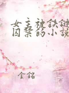 女主被铁链锁住囚禁的小说吃醋