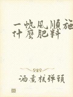一帆风顺施肥用什么肥料
