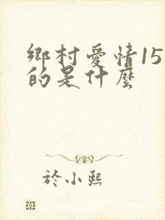 乡村爱情15讲的是什么