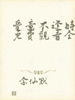爱意不逢时短剧免费观看全集