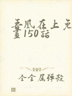 吾凰在上免费漫画150话