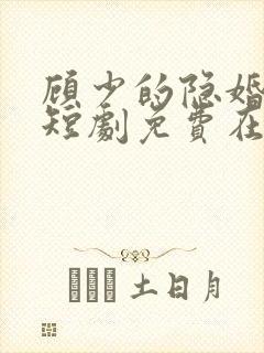 顾少的隐婚罪妻短剧免费在线