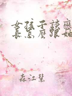 女孩子谈恋爱家长怎么跟她沟通