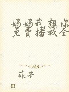 妈妈我想你高清免费播放全集