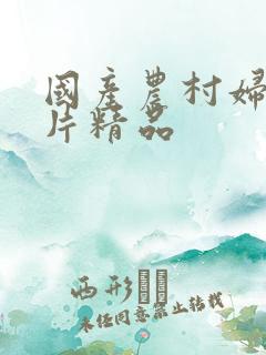 国产农村妇女毛片精品