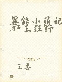 异能小萌妃难耐,邪王狂野