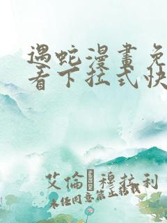 遇蛇漫画免费观看下拉式快看漫画