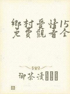 乡村爱情15季免费观看全集完整版