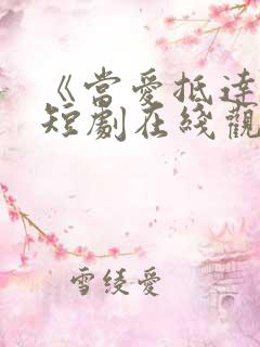 《当爱抵达时》短剧在线观看全集