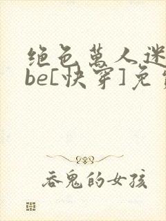 绝色万人迷选择be[快穿]免费阅读