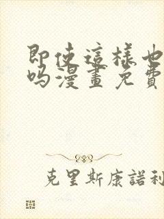 即使这样也爱我吗漫画免费阅读